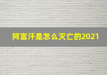 阿富汗是怎么灭亡的2021