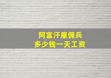 阿富汗雇佣兵多少钱一天工资