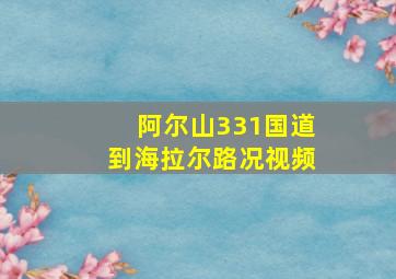 阿尔山331国道到海拉尔路况视频