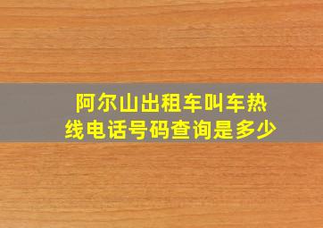 阿尔山出租车叫车热线电话号码查询是多少