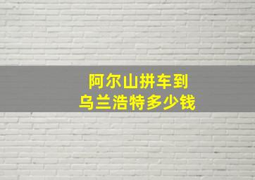 阿尔山拼车到乌兰浩特多少钱