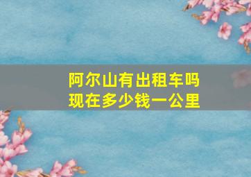 阿尔山有出租车吗现在多少钱一公里