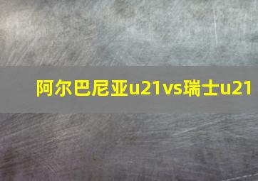 阿尔巴尼亚u21vs瑞士u21