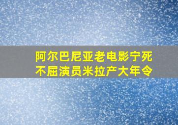 阿尔巴尼亚老电影宁死不屈演员米拉产大年令