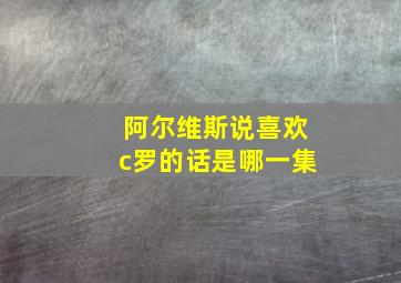 阿尔维斯说喜欢c罗的话是哪一集