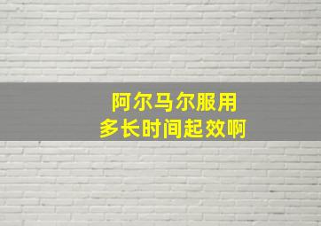 阿尔马尔服用多长时间起效啊