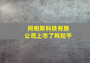 阿帕斯科技有限公司上市了吗知乎