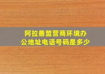 阿拉善盟营商环境办公地址电话号码是多少