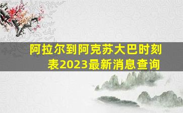 阿拉尔到阿克苏大巴时刻表2023最新消息查询