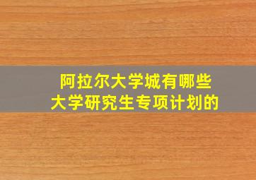 阿拉尔大学城有哪些大学研究生专项计划的