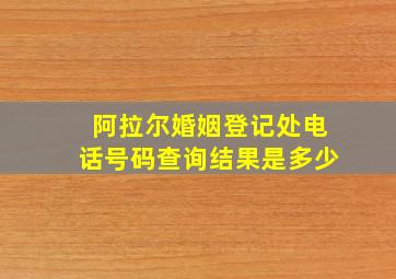 阿拉尔婚姻登记处电话号码查询结果是多少