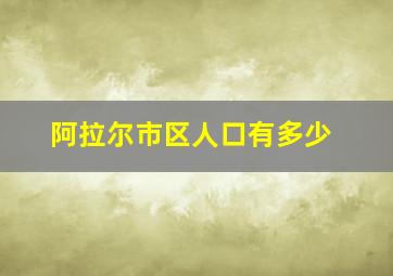 阿拉尔市区人口有多少