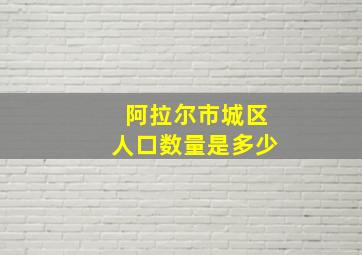 阿拉尔市城区人口数量是多少