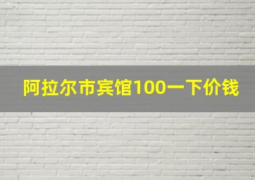 阿拉尔市宾馆100一下价钱