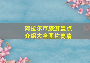 阿拉尔市旅游景点介绍大全图片高清