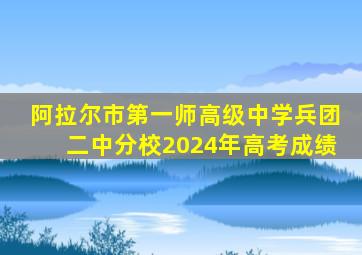 阿拉尔市第一师高级中学兵团二中分校2024年高考成绩