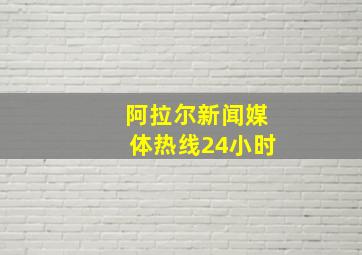 阿拉尔新闻媒体热线24小时