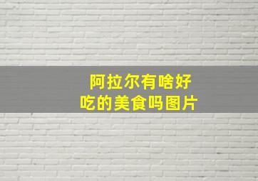 阿拉尔有啥好吃的美食吗图片