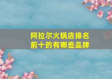 阿拉尔火锅店排名前十的有哪些品牌