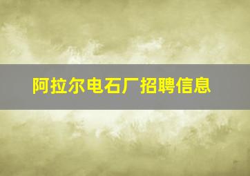 阿拉尔电石厂招聘信息