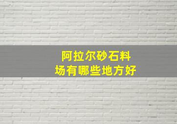 阿拉尔砂石料场有哪些地方好