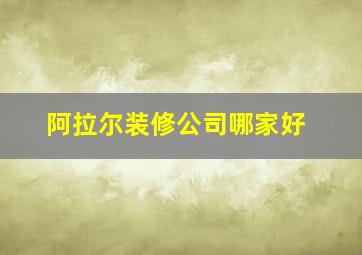 阿拉尔装修公司哪家好