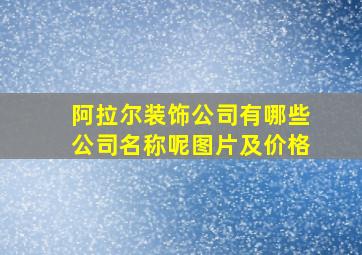 阿拉尔装饰公司有哪些公司名称呢图片及价格