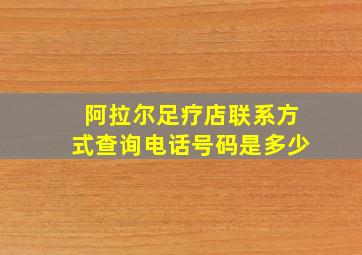 阿拉尔足疗店联系方式查询电话号码是多少