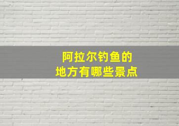 阿拉尔钓鱼的地方有哪些景点