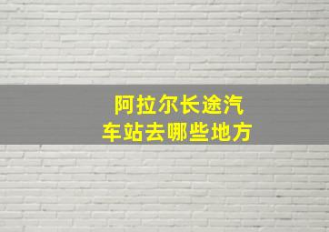 阿拉尔长途汽车站去哪些地方