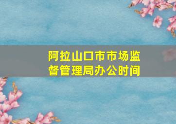 阿拉山口市市场监督管理局办公时间