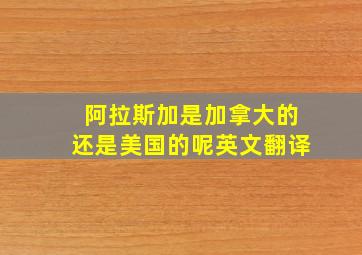 阿拉斯加是加拿大的还是美国的呢英文翻译