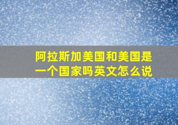 阿拉斯加美国和美国是一个国家吗英文怎么说