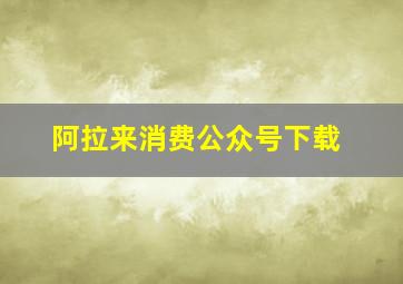 阿拉来消费公众号下载