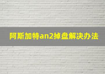 阿斯加特an2掉盘解决办法