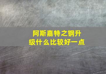 阿斯嘉特之钢升级什么比较好一点