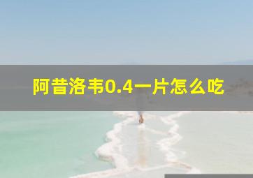 阿昔洛韦0.4一片怎么吃