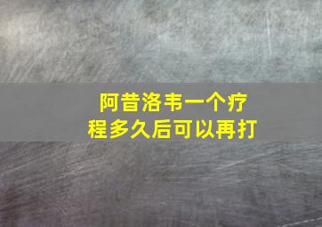 阿昔洛韦一个疗程多久后可以再打