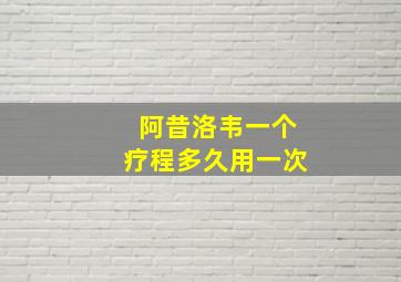 阿昔洛韦一个疗程多久用一次