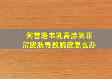 阿昔洛韦乳膏涂到正常皮肤导致脱皮怎么办