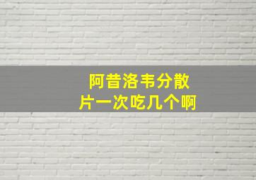 阿昔洛韦分散片一次吃几个啊