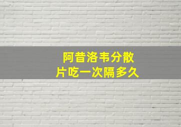 阿昔洛韦分散片吃一次隔多久