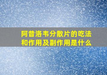 阿昔洛韦分散片的吃法和作用及副作用是什么