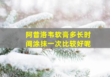 阿昔洛韦软膏多长时间涂抹一次比较好呢