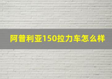 阿普利亚150拉力车怎么样