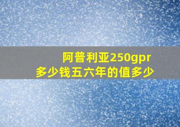 阿普利亚250gpr多少钱五六年的值多少