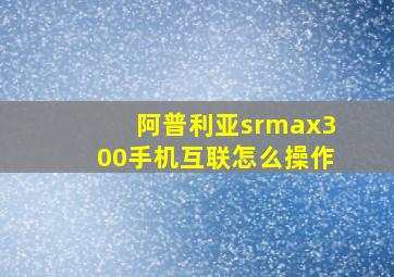 阿普利亚srmax300手机互联怎么操作