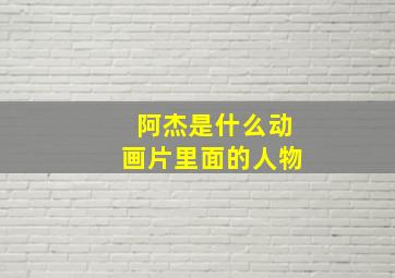 阿杰是什么动画片里面的人物