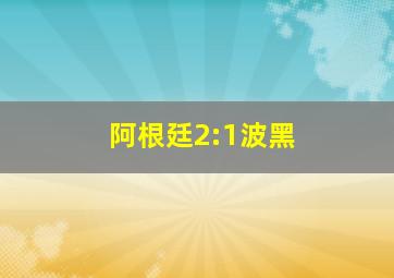 阿根廷2:1波黑