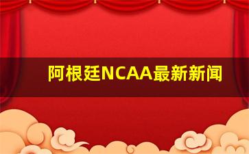 阿根廷NCAA最新新闻